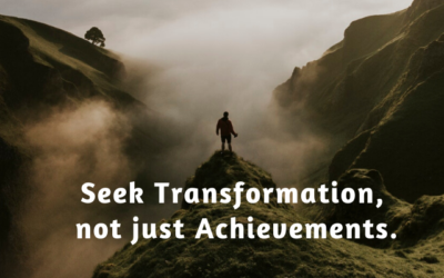 Seek Transformation, not just Achievements.